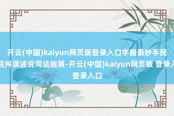 开云(中国)kaiyun网页版登录入口 字据最妙手民法院舛误述说司法施展-开云(中国)kaiyun网页版 登录入口