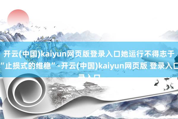 开云(中国)kaiyun网页版登录入口她运行不得志于“止损式的维稳”-开云(中国)kaiyun网页版 登录入口