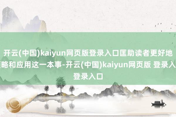 开云(中国)kaiyun网页版登录入口匡助读者更好地领略和应用这一本事-开云(中国)kaiyun网页版 登录入口