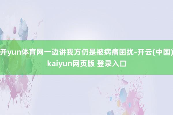 开yun体育网一边讲我方仍是被病痛困扰-开云(中国)kaiyun网页版 登录入口