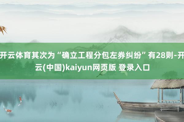 开云体育其次为“确立工程分包左券纠纷”有28则-开云(中国)kaiyun网页版 登录入口