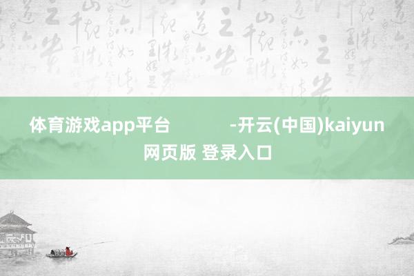 体育游戏app平台            -开云(中国)kaiyun网页版 登录入口