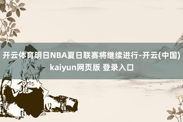 开云体育明日NBA夏日联赛将继续进行-开云(中国)kaiyun网页版 登录入口