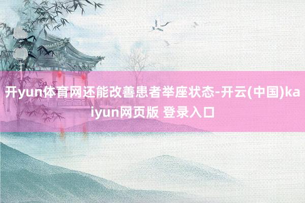 开yun体育网还能改善患者举座状态-开云(中国)kaiyun网页版 登录入口