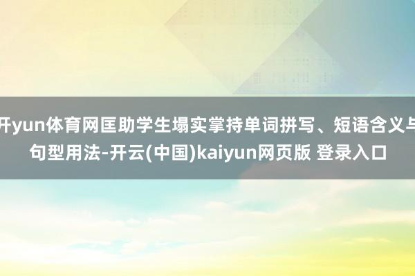 开yun体育网匡助学生塌实掌持单词拼写、短语含义与句型用法-开云(中国)kaiyun网页版 登录入口