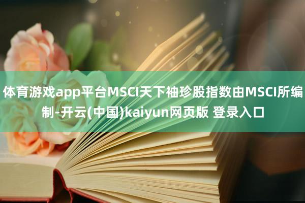 体育游戏app平台MSCI天下袖珍股指数由MSCI所编制-开云(中国)kaiyun网页版 登录入口