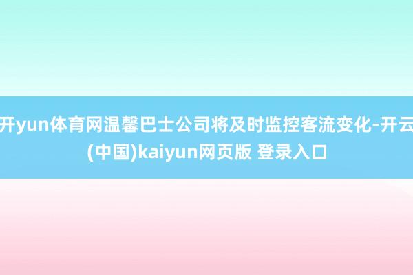 开yun体育网温馨巴士公司将及时监控客流变化-开云(中国)kaiyun网页版 登录入口