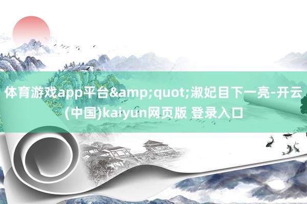 体育游戏app平台"淑妃目下一亮-开云(中国)kaiyun网页版 登录入口
