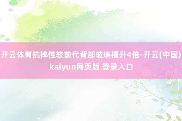 开云体育抗摔性较前代背部玻璃擢升4倍-开云(中国)kaiyun网页版 登录入口