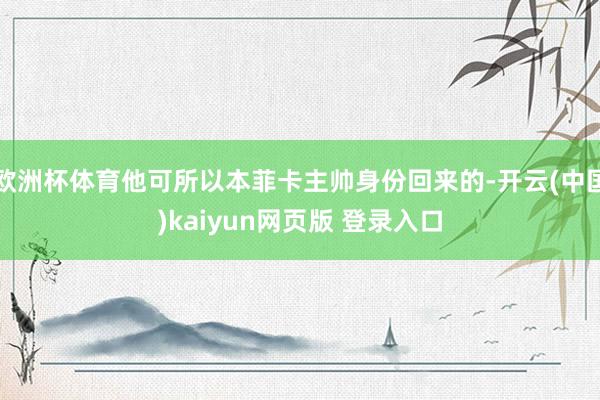 欧洲杯体育他可所以本菲卡主帅身份回来的-开云(中国)kaiyun网页版 登录入口