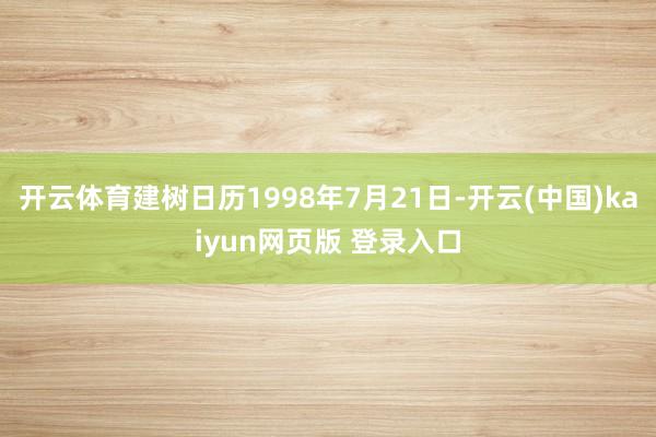 开云体育建树日历1998年7月21日-开云(中国)kaiyun网页版 登录入口