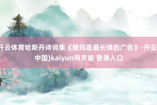 开云体育哈斯丹诗词集《随同是最长情的广告》-开云(中国)kaiyun网页版 登录入口