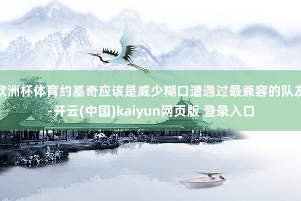 欧洲杯体育约基奇应该是威少糊口遭遇过最兼容的队友-开云(中国)kaiyun网页版 登录入口