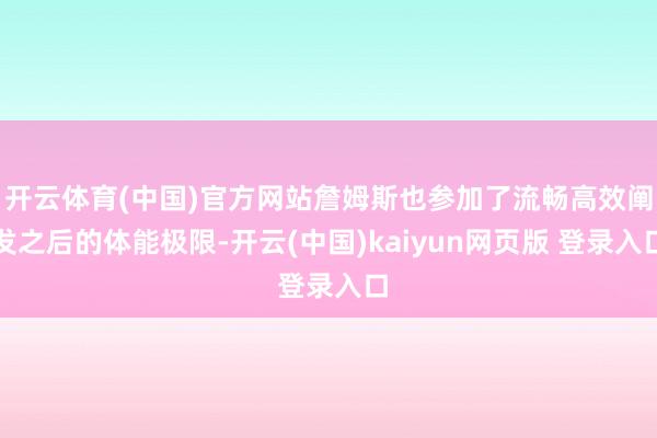 开云体育(中国)官方网站詹姆斯也参加了流畅高效阐发之后的体能极限-开云(中国)kaiyun网页版 登录入口