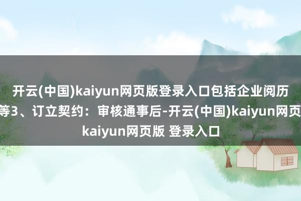 开云(中国)kaiyun网页版登录入口包括企业阅历、品牌天禀等3、订立契约：审核通事后-开云(中国)kaiyun网页版 登录入口