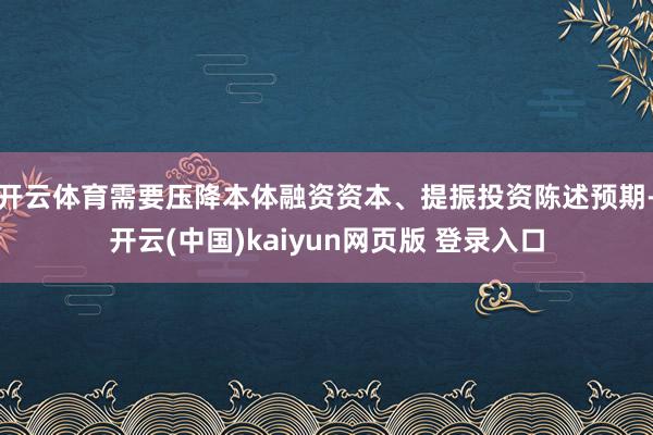 开云体育需要压降本体融资资本、提振投资陈述预期-开云(中国)kaiyun网页版 登录入口