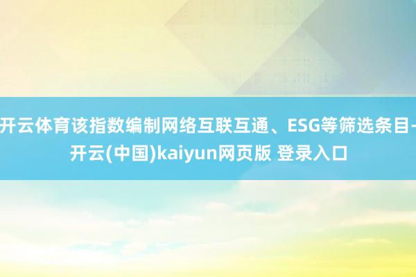 开云体育该指数编制网络互联互通、ESG等筛选条目-开云(中国)kaiyun网页版 登录入口