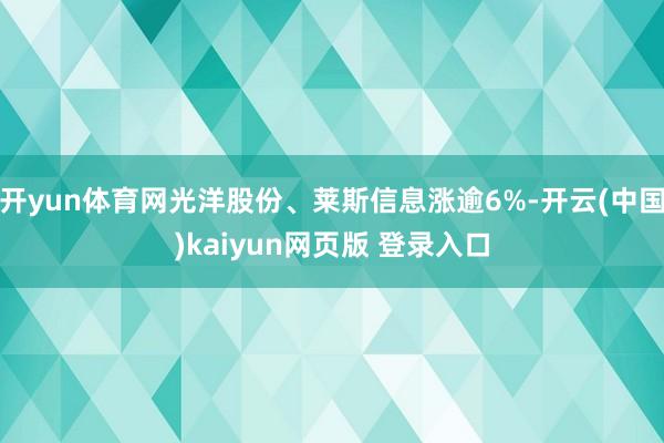 开yun体育网光洋股份、莱斯信息涨逾6%-开云(中国)kaiyun网页版 登录入口