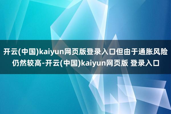 开云(中国)kaiyun网页版登录入口但由于通胀风险仍然较高-开云(中国)kaiyun网页版 登录入口