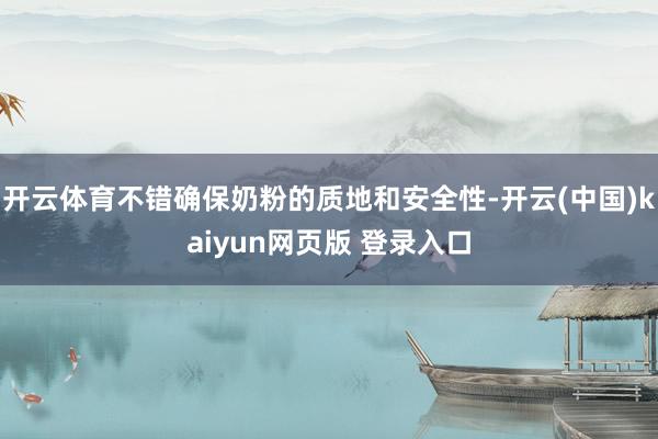 开云体育不错确保奶粉的质地和安全性-开云(中国)kaiyun网页版 登录入口