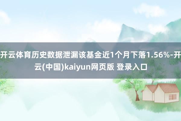 开云体育历史数据泄漏该基金近1个月下落1.56%-开云(中国)kaiyun网页版 登录入口