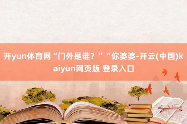 开yun体育网“门外是谁？”“你婆婆-开云(中国)kaiyun网页版 登录入口