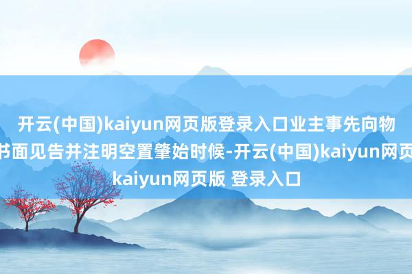 开云(中国)kaiyun网页版登录入口业主事先向物业做事企业书面见告并注明空置肇始时候-开云(中国)kaiyun网页版 登录入口