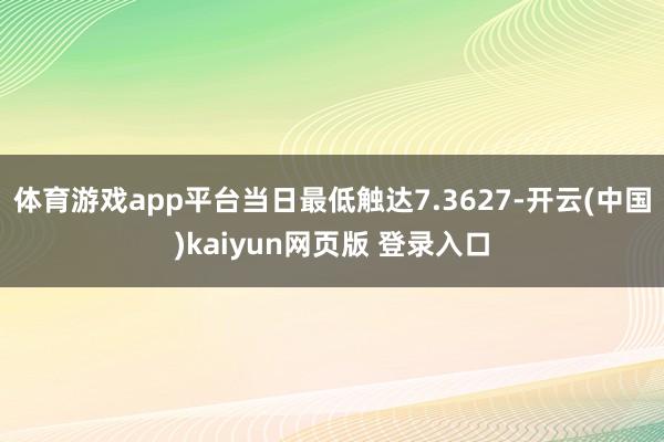体育游戏app平台当日最低触达7.3627-开云(中国)kaiyun网页版 登录入口