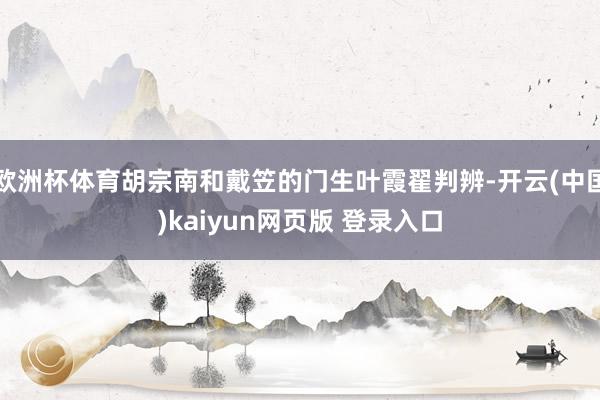 欧洲杯体育胡宗南和戴笠的门生叶霞翟判辨-开云(中国)kaiyun网页版 登录入口