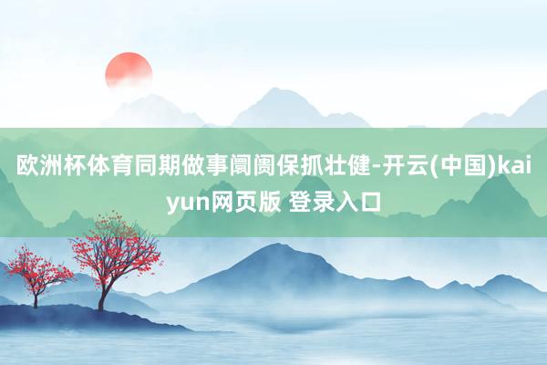 欧洲杯体育同期做事阛阓保抓壮健-开云(中国)kaiyun网页版 登录入口