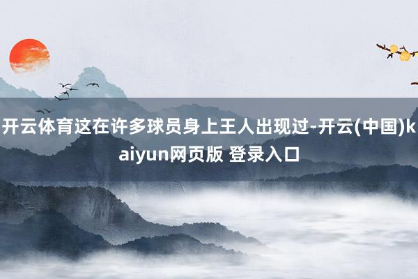 开云体育这在许多球员身上王人出现过-开云(中国)kaiyun网页版 登录入口