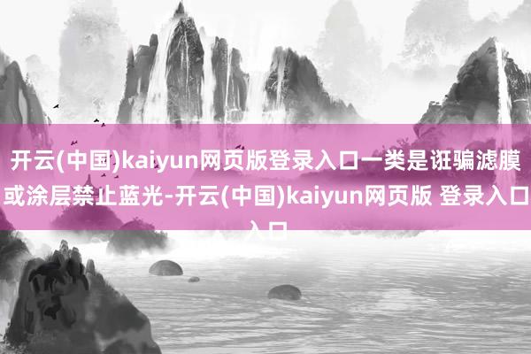 开云(中国)kaiyun网页版登录入口一类是诳骗滤膜或涂层禁止蓝光-开云(中国)kaiyun网页版 登录入口