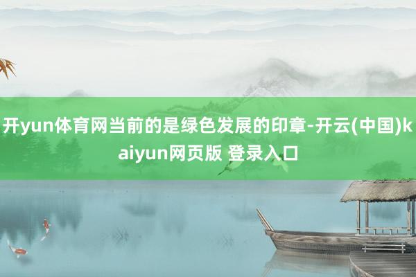 开yun体育网当前的是绿色发展的印章-开云(中国)kaiyun网页版 登录入口