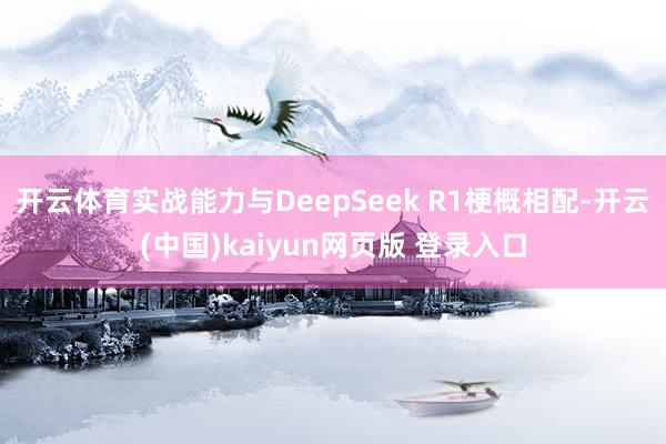 开云体育实战能力与DeepSeek R1梗概相配-开云(中国)kaiyun网页版 登录入口