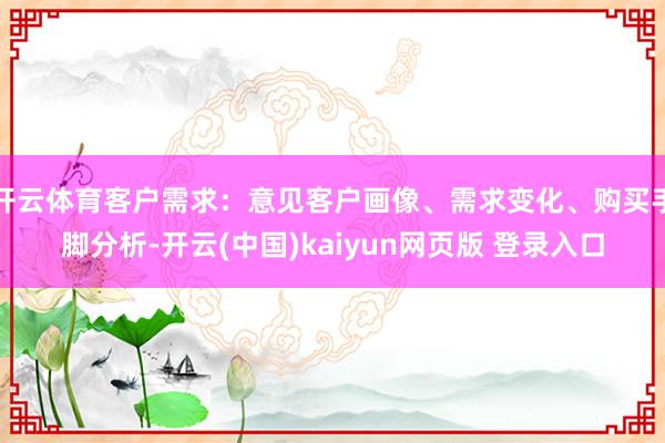 开云体育客户需求：意见客户画像、需求变化、购买手脚分析-开云(中国)kaiyun网页版 登录入口