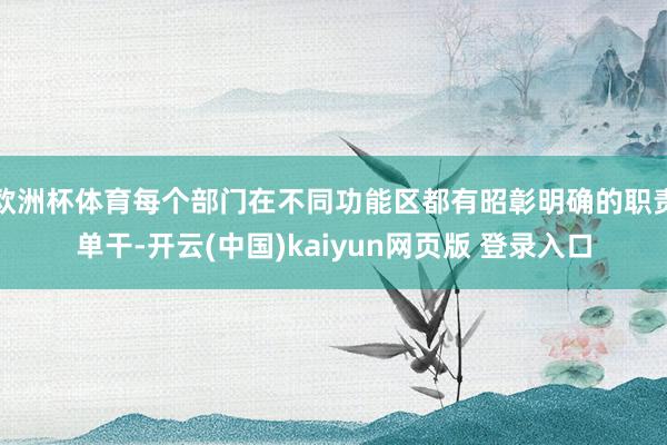 欧洲杯体育每个部门在不同功能区都有昭彰明确的职责单干-开云(中国)kaiyun网页版 登录入口