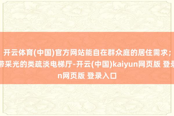 开云体育(中国)官方网站能自在群众庭的居住需求；领有带采光的类疏淡电梯厅-开云(中国)kaiyun网页版 登录入口