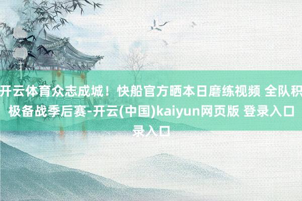 开云体育众志成城！快船官方晒本日磨练视频 全队积极备战季后赛-开云(中国)kaiyun网页版 登录入口