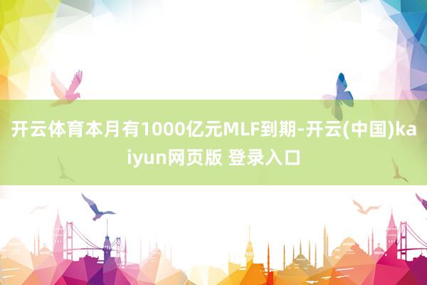 开云体育本月有1000亿元MLF到期-开云(中国)kaiyun网页版 登录入口