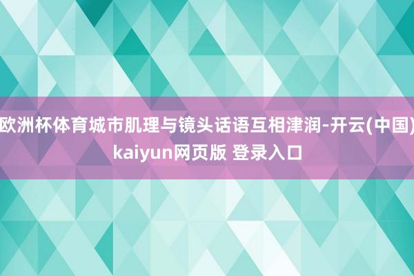 欧洲杯体育城市肌理与镜头话语互相津润-开云(中国)kaiyun网页版 登录入口
