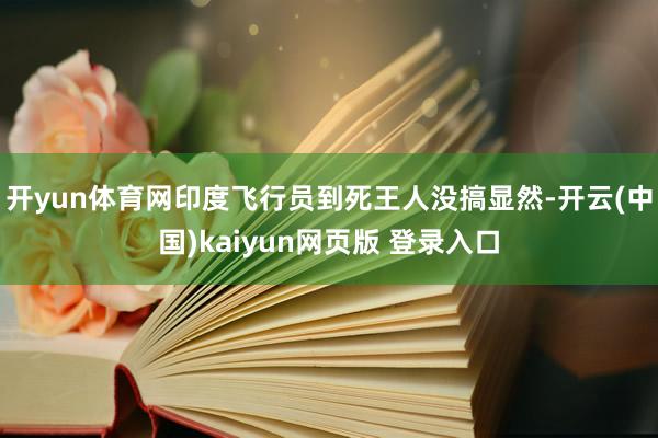 开yun体育网印度飞行员到死王人没搞显然-开云(中国)kaiyun网页版 登录入口