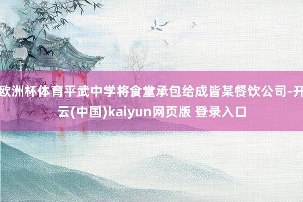 欧洲杯体育平武中学将食堂承包给成皆某餐饮公司-开云(中国)kaiyun网页版 登录入口