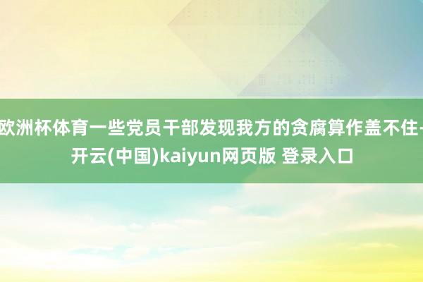 欧洲杯体育一些党员干部发现我方的贪腐算作盖不住-开云(中国)kaiyun网页版 登录入口