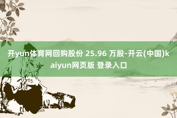 开yun体育网回购股份 25.96 万股-开云(中国)kaiyun网页版 登录入口