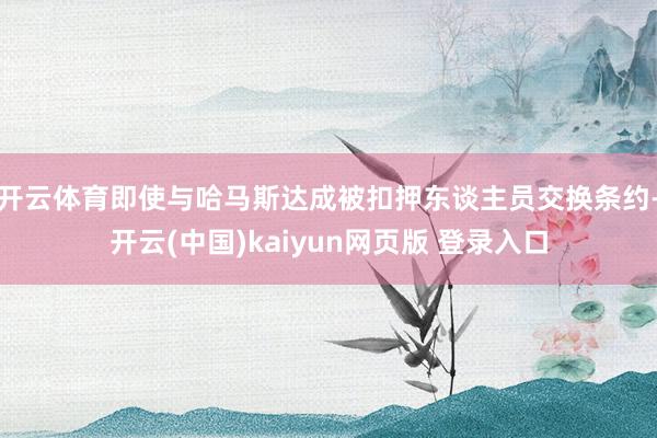 开云体育即使与哈马斯达成被扣押东谈主员交换条约-开云(中国)kaiyun网页版 登录入口