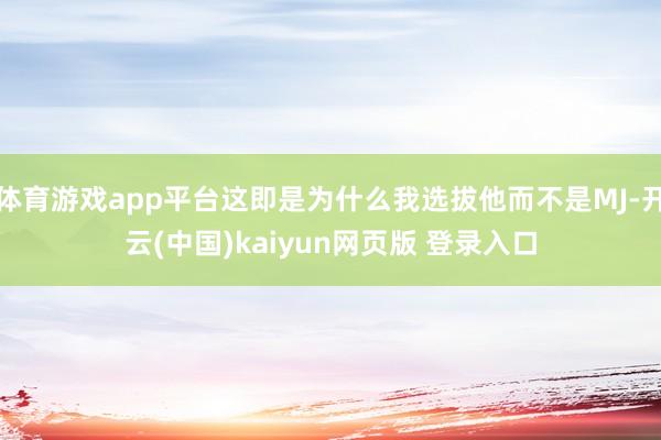 体育游戏app平台这即是为什么我选拔他而不是MJ-开云(中国)kaiyun网页版 登录入口