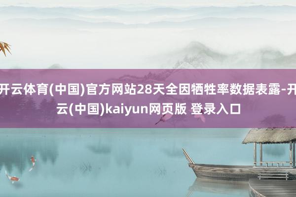 开云体育(中国)官方网站28天全因牺牲率数据表露-开云(中国)kaiyun网页版 登录入口