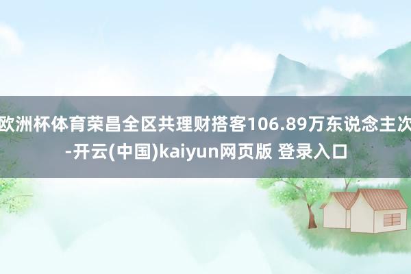 欧洲杯体育荣昌全区共理财搭客106.89万东说念主次-开云(中国)kaiyun网页版 登录入口