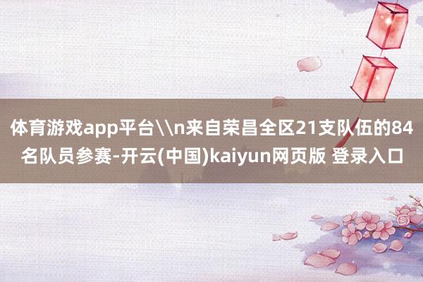 体育游戏app平台\n来自荣昌全区21支队伍的84名队员参赛-开云(中国)kaiyun网页版 登录入口
