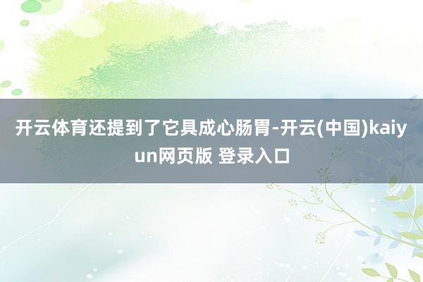 开云体育还提到了它具成心肠胃-开云(中国)kaiyun网页版 登录入口
